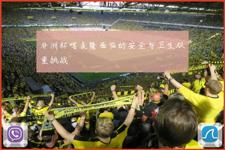 非洲杯喀麦隆面临的安全与卫生双重挑战