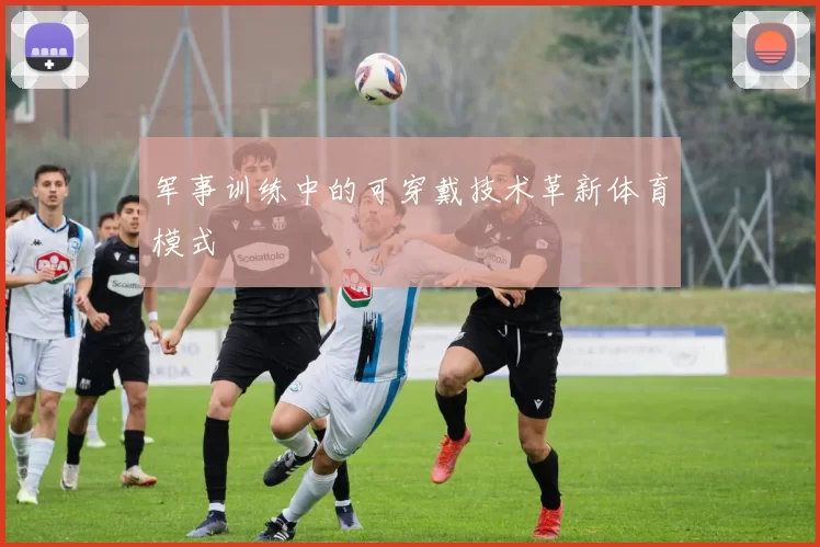 军事训练中的可穿戴技术革新体育模式