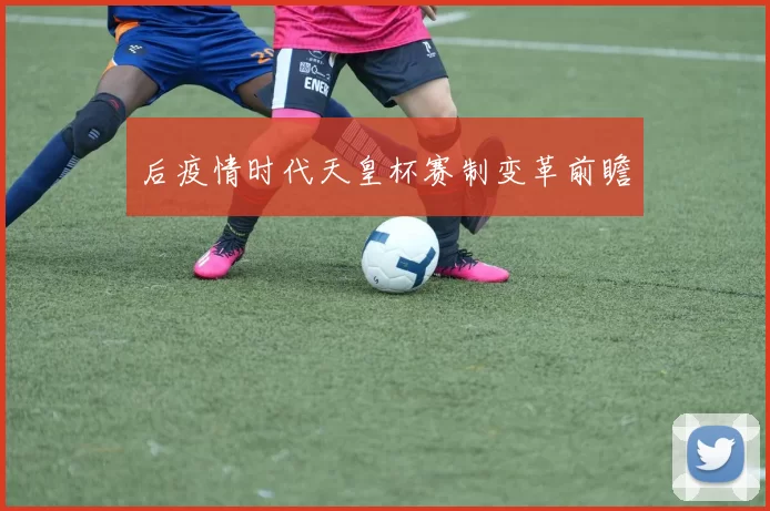 后疫情时代天皇杯赛制变革前瞻