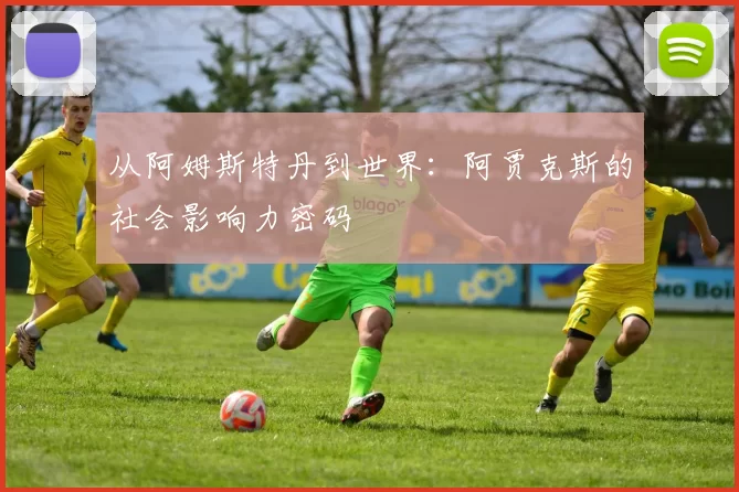 从阿姆斯特丹到世界：阿贾克斯的社会影响力密码