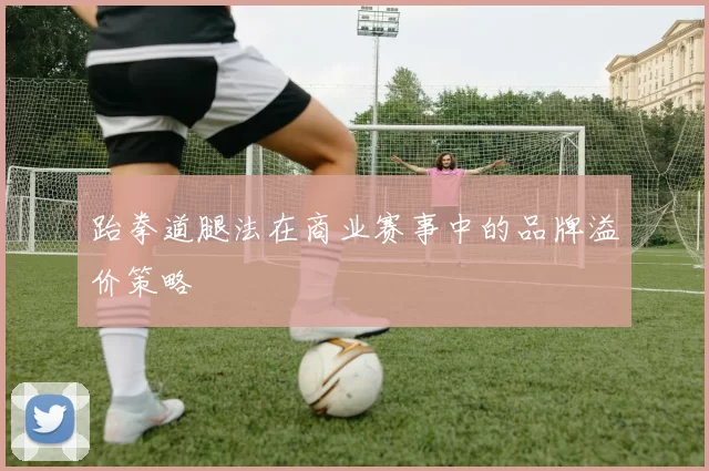 跆拳道腿法在商业赛事中的品牌溢价策略