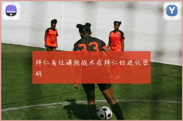 拜仁高位逼抢战术在拜仁的进化密码