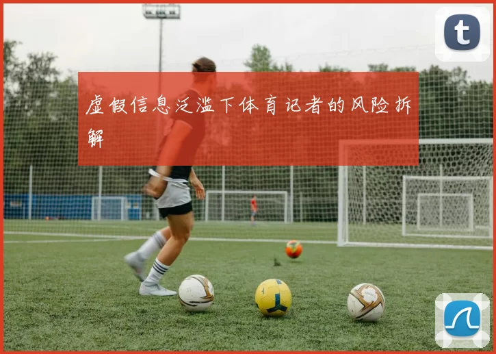 虚假信息泛滥下体育记者的风险拆解