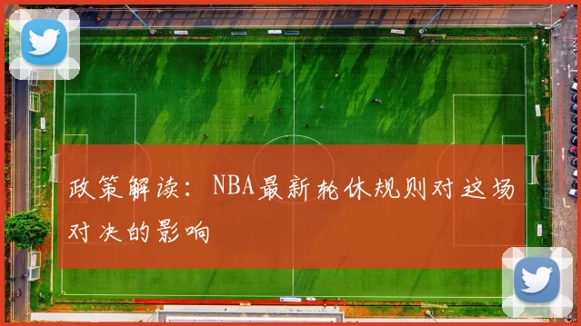 政策解读：NBA最新轮休规则对这场对决的影响