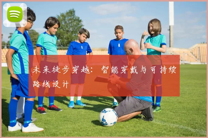 未来徒步穿越：智能穿戴与可持续路线设计