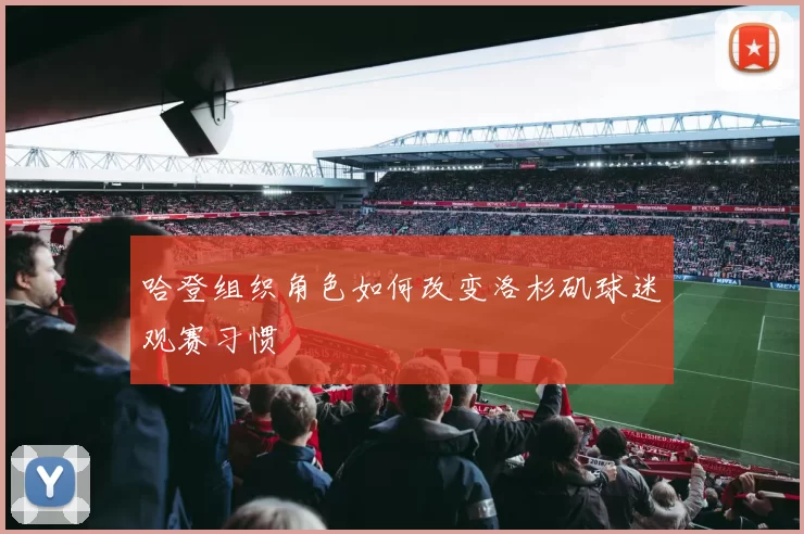哈登组织角色如何改变洛杉矶球迷观赛习惯
