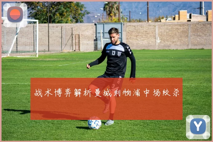 战术博弈解析曼城利物浦中场绞杀