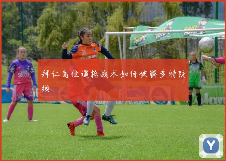 拜仁高位逼抢战术如何破解多特防线