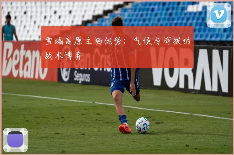雪域高原主场优势：气候与海拔的战术博弈